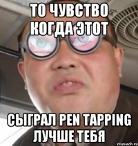 То чувство когда этот Сыграл pEn Tapping лучше тебя