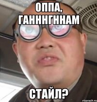 Оппа, ганннгннам стайл?