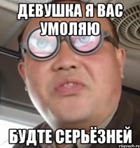 Девушка я вас умоляю Будте серьёзней