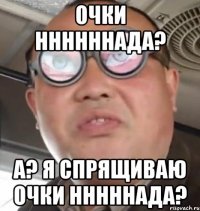 Очки ннннннада? А? Я спрящиваю очки нннннада?