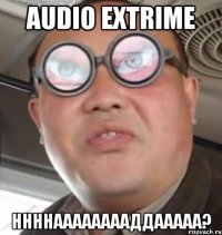 Audio extrime ннннааааааааддааааа?