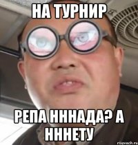 на турнир Репа нннада? а нннету