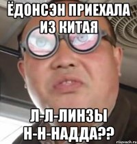 Ёдонсэн приехала из Китая Л-л-линзы н-н-надда??