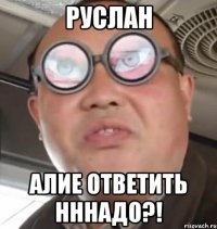 Руслан Алие ответить нннадо?!