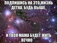 ПОДПИШИСЬ НА Это жизнь детка, будь выше. И ТВОЯ МАМА БУДЕТ ЖИТЬ ВЕЧНО ❤