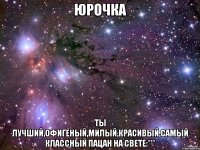 Юрочка Ты лучший,офигеный,милый,красивый,самый классный пацан на свете:***