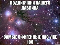 ПОДПИСЧИКИ НАШЕГО ПАБЛИКА САМЫЕ ОФИГЕННЫЕ НАС УЖЕ 100