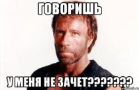 Говоришь у меня не зачет???????