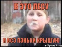 В это лесу Я всэ пэньки крышую