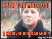 ХУЛИ ТАК МНОГО!!! В МАШУКЕ НОРМАЛЬНО!!!