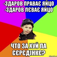 -здаров праває яйцо -здаров лєває яйцо что за хуй па сєрєдінкє?