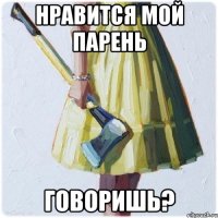 нравится мой парень говоришь?