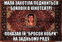 мала захотіла подивиться бойовік в кінотєатрі показав їй "бросок кобри" на задньому ряду