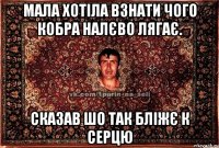 Мала хотіла взнати чого кобра налєво лягає. сказав шо так бліжє к серцю