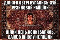 дівки в озері купались, хуй резиновий найшли цілий день вони їбались, даже в школу не пішли