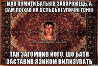 мав помити батьків запорожець, а сам поїхав на сєльські уличні гонкі так загомнив його, шо батя заставив язиком вилизувать