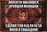 Валентін набухався пройшли монашки Сделал тіпа від он не са мной я свабодний