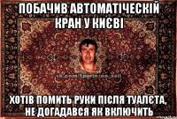 побачив автоматіческій кран у києві хотів помить руки після туалєта, не догадався як включить