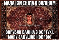 мала ізмєніла с валіком вирубив валіка з вєртухі, малу задушив коброю