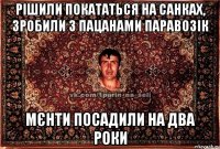 рішили покататься на санках, зробили з пацанами паравозік мєнти посадили на два роки