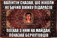 валінтін сказав, шо ніколи не бачив вживу підарасів поїхав з ним на майдан, показав бєркутовців