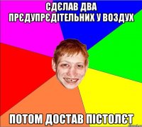 сдєлав два прєдупрєдітельних у воздух потом достав пістолєт