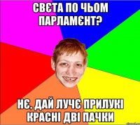 свєта по чьом парламєнт? нє, дай лучє прилукі красні дві пачки