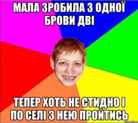 Мала зробила з одної брови дві тепер хоть не стидно і по селі з нею пройтись