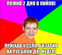 пожив 2 дня в кийові приїхав у село, базарив на руськой дві неділі