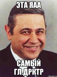 эта яаа самый гл.дрктр