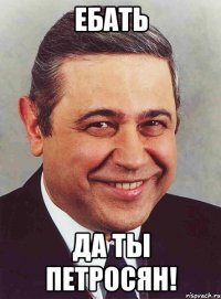 Ебать да ты петросян!