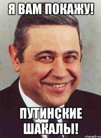 я вам покажу! Путинские шакалы!