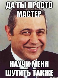 Да ты просто мастер Научи меня шутить также