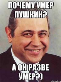 Почему умер Пушкин? А он разве умер?)