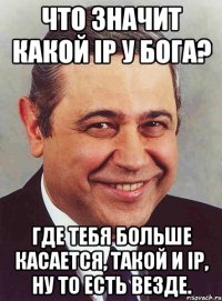 что значит какой IP у Бога? Где тебя больше касается, такой и IP, ну то есть везде.