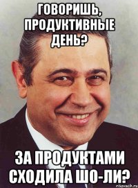 Говоришь, продуктивные день? за продуктами сходила шо-ли?