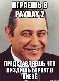 Играешь в PayDay 2 Представляешь что пиздишь беркут в Киеве