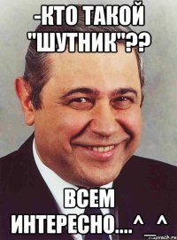 -Кто такой "шутник"?? Всем интересно....^_^