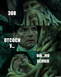 300 ОТСОСИ У... ой...не успел