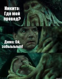 Никита: Где мой провод? Дима: Ой, забыыыыл! 