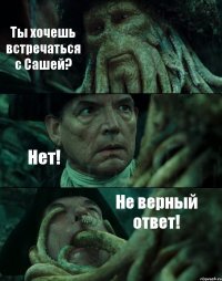 Ты хочешь встречаться с Сашей? Нет! Не верный ответ!