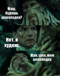 Маш, будешь шоколадку? Нет, я худею. Жри, сука, мою шоколадку