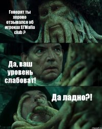 Говорят ты херово отзывался об игроках El'Mafia club ? Да, ваш уровень слабоват! Да ладно?!