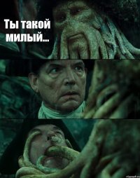 Ты такой милый...  