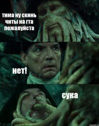 тима ну скинь читы на гта пожалуйста нет! сука