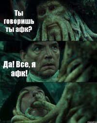 Ты говоришь ты афк? Да! Все, я афк! 