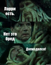 Ларри есть. Нет это бред Допизделся!