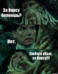 За барсу болеешь? Нет. Любого убью, за барсу!!!