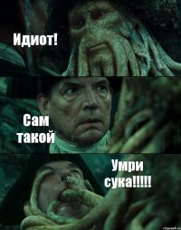 Идиот! Сам такой Умри сука!!!!!