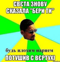 свєта знову сказала "бери ти" потушив с вєртухі